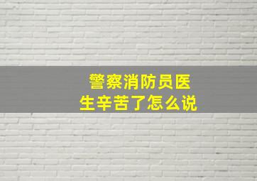 警察消防员医生辛苦了怎么说