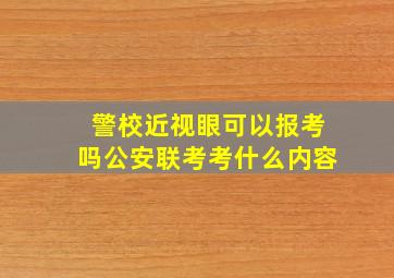 警校近视眼可以报考吗公安联考考什么内容