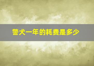 警犬一年的耗费是多少