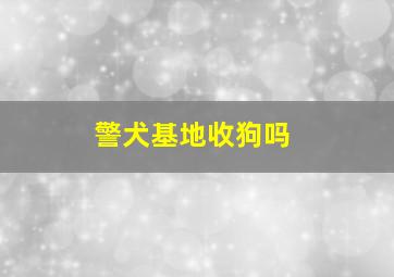 警犬基地收狗吗