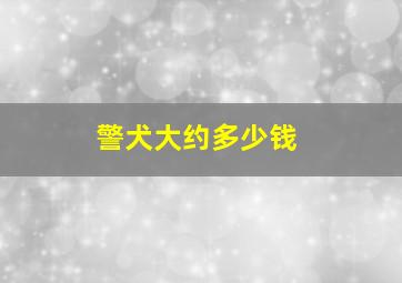 警犬大约多少钱