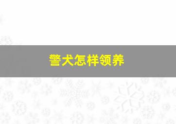 警犬怎样领养