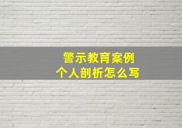 警示教育案例个人剖析怎么写