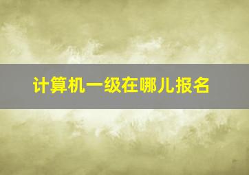 计算机一级在哪儿报名