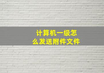 计算机一级怎么发送附件文件