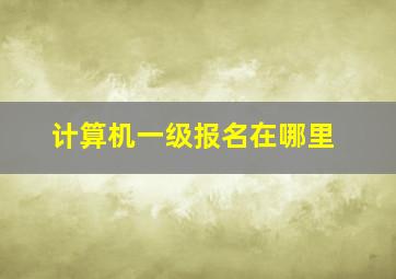 计算机一级报名在哪里