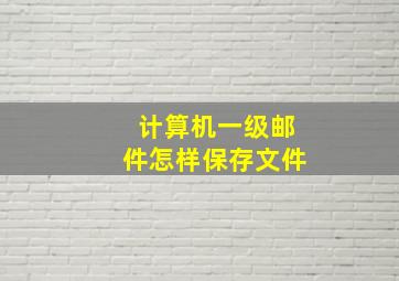 计算机一级邮件怎样保存文件