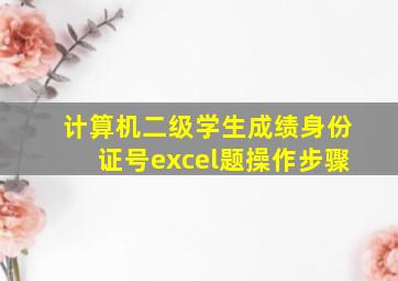 计算机二级学生成绩身份证号excel题操作步骤