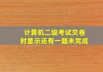 计算机二级考试交卷时显示还有一题未完成