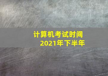 计算机考试时间2021年下半年