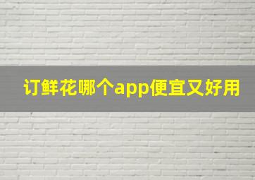 订鲜花哪个app便宜又好用