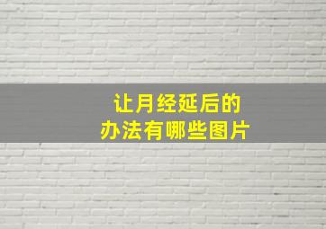 让月经延后的办法有哪些图片