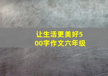 让生活更美好500字作文六年级