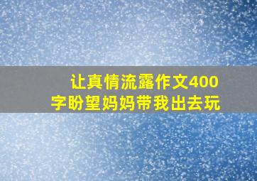 让真情流露作文400字盼望妈妈带我出去玩