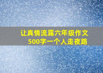 让真情流露六年级作文500字一个人走夜路