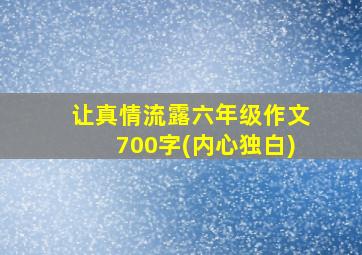 让真情流露六年级作文700字(内心独白)