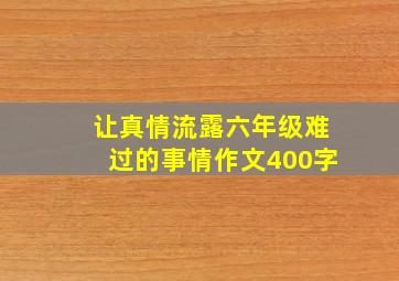 让真情流露六年级难过的事情作文400字