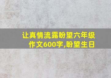 让真情流露盼望六年级作文600字,盼望生日