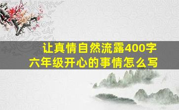 让真情自然流露400字六年级开心的事情怎么写