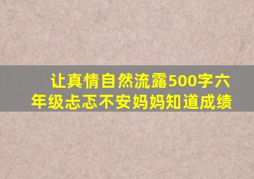 让真情自然流露500字六年级忐忑不安妈妈知道成绩