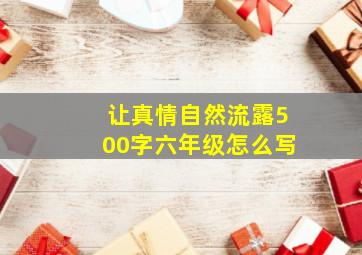 让真情自然流露500字六年级怎么写