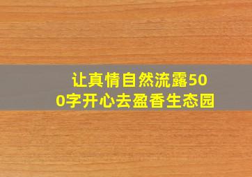 让真情自然流露500字开心去盈香生态园