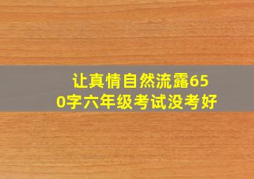 让真情自然流露650字六年级考试没考好