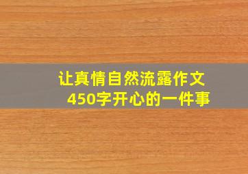 让真情自然流露作文450字开心的一件事