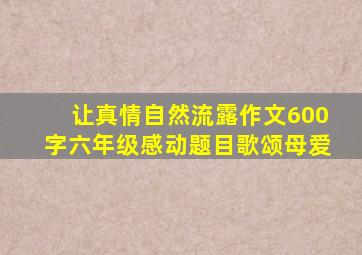 让真情自然流露作文600字六年级感动题目歌颂母爱