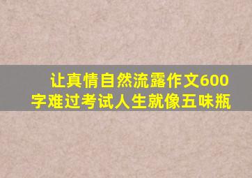 让真情自然流露作文600字难过考试人生就像五味瓶