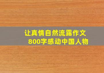 让真情自然流露作文800字感动中国人物