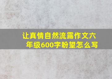 让真情自然流露作文六年级600字盼望怎么写