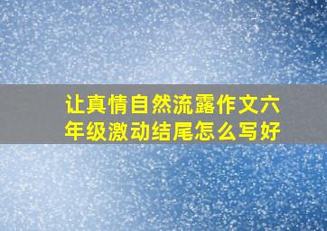 让真情自然流露作文六年级激动结尾怎么写好