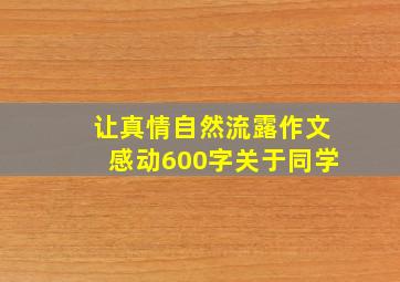 让真情自然流露作文感动600字关于同学