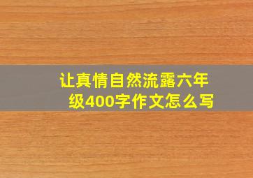 让真情自然流露六年级400字作文怎么写