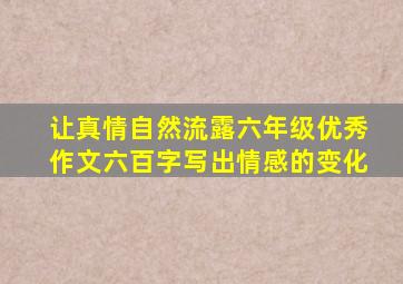 让真情自然流露六年级优秀作文六百字写出情感的变化