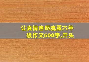 让真情自然流露六年级作文600字,开头