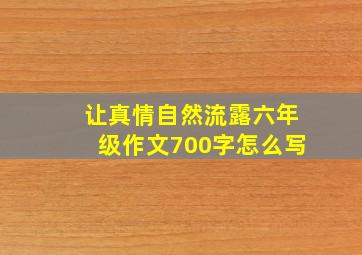 让真情自然流露六年级作文700字怎么写