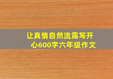 让真情自然流露写开心600字六年级作文