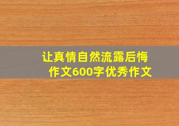 让真情自然流露后悔作文600字优秀作文