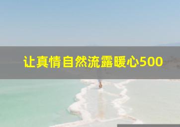 让真情自然流露暖心500