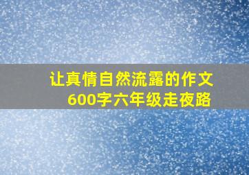 让真情自然流露的作文600字六年级走夜路