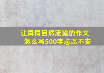 让真情自然流露的作文怎么写500字忐忑不安