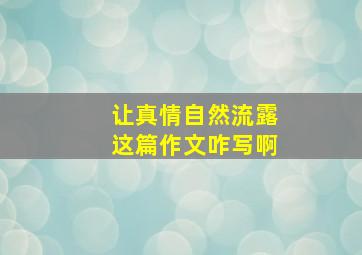 让真情自然流露这篇作文咋写啊