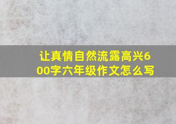 让真情自然流露高兴600字六年级作文怎么写