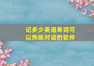 记多少英语单词可以熟练对话的软件