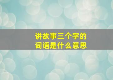 讲故事三个字的词语是什么意思