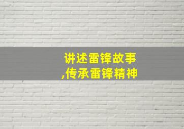 讲述雷锋故事,传承雷锋精神