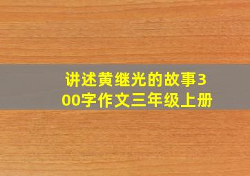 讲述黄继光的故事300字作文三年级上册