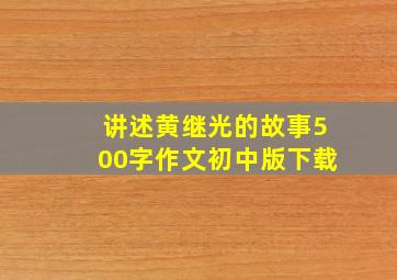 讲述黄继光的故事500字作文初中版下载